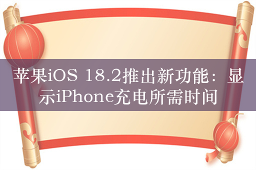 苹果iOS 18.2推出新功能：显示iPhone充电所需时间