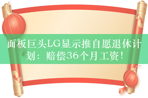 面板巨头LG显示推自愿退休计划：赔偿36个月工资！