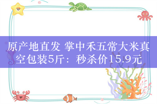 原产地直发 掌中禾五常大米真空包装5斤：秒杀价15.9元