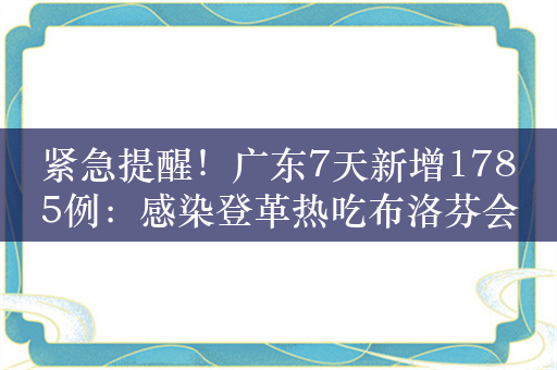 紧急提醒！广东7天新增1785例：感染登革热吃布洛芬会更严重