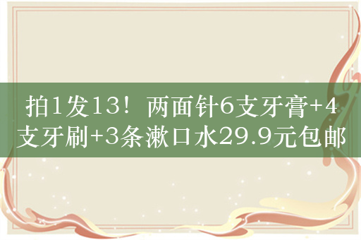 拍1发13！两面针6支牙膏+4支牙刷+3条漱口水29.9元包邮