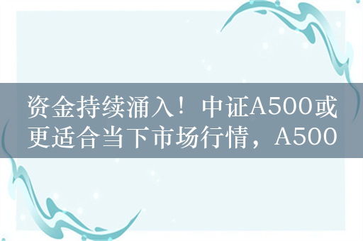 资金持续涌入！中证A500或更适合当下市场行情，A500指数ETF（159351）单日吸金逾4亿元