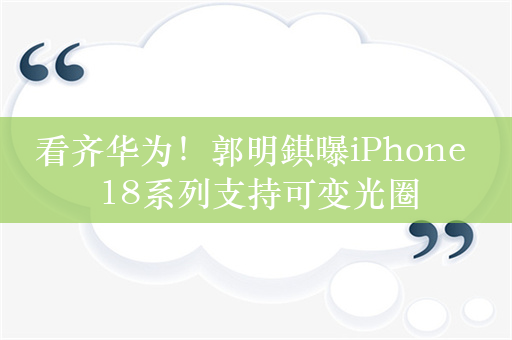 看齐华为！郭明錤曝iPhone 18系列支持可变光圈