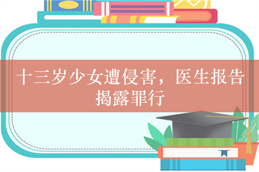 十三岁少女遭侵害，医生报告揭露罪行