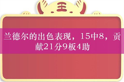 兰德尔的出色表现，15中8，贡献21分9板4助