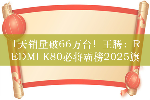 1天销量破66万台！王腾：REDMI K80必将霸榜2025旗舰神机