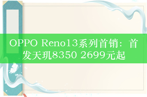 OPPO Reno13系列首销：首发天玑8350 2699元起