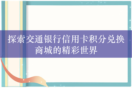 探索交通银行信用卡积分兑换商城的精彩世界