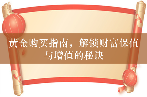 黄金购买指南，解锁财富保值与增值的秘诀