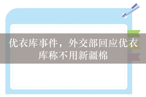 优衣库事件，外交部回应优衣库称不用新疆棉