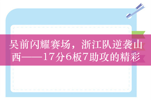 吴前闪耀赛场，浙江队逆袭山西——17分6板7助攻的精彩瞬间