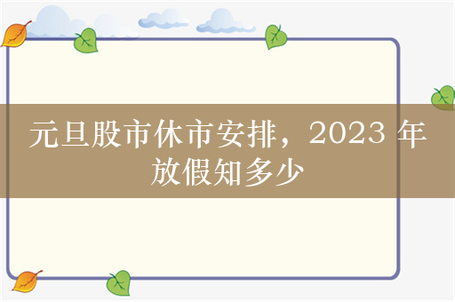 元旦股市休市安排，2023 年放假知多少