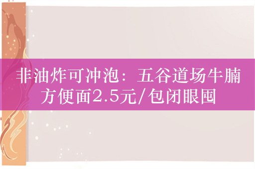 非油炸可冲泡：五谷道场牛腩方便面2.5元/包闭眼囤