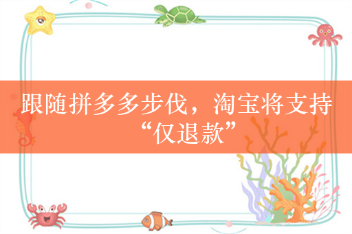 跟随拼多多步伐，淘宝将支持“仅退款”