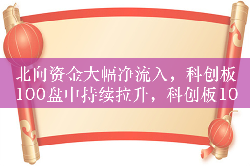 北向资金大幅净流入，科创板100盘中持续拉升，科创板100ETF（588120）涨1.6%，成交额超2.2亿元