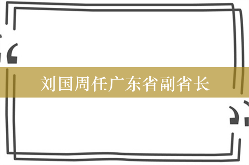 刘国周任广东省副省长