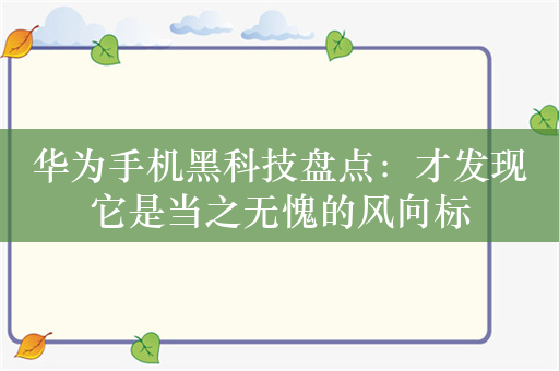 华为手机黑科技盘点：才发现它是当之无愧的风向标