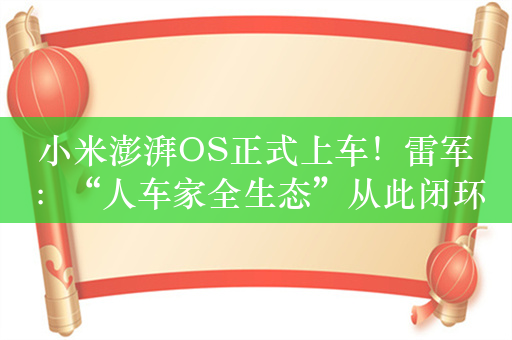 小米澎湃OS正式上车！雷军：“人车家全生态”从此闭环