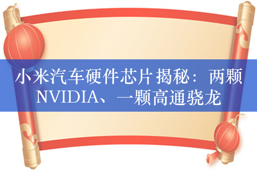 小米汽车硬件芯片揭秘：两颗NVIDIA、一颗高通骁龙