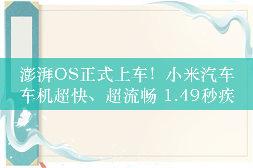 澎湃OS正式上车！小米汽车车机超快、超流畅 1.49秒疾速启动