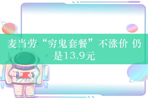 麦当劳“穷鬼套餐”不涨价 仍是13.9元