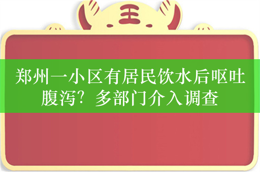 郑州一小区有居民饮水后呕吐腹泻？多部门介入调查