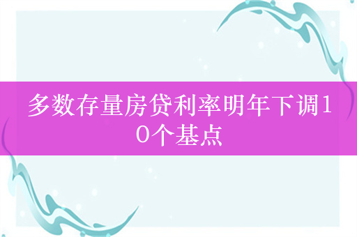 多数存量房贷利率明年下调10个基点