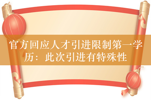 官方回应人才引进限制第一学历：此次引进有特殊性