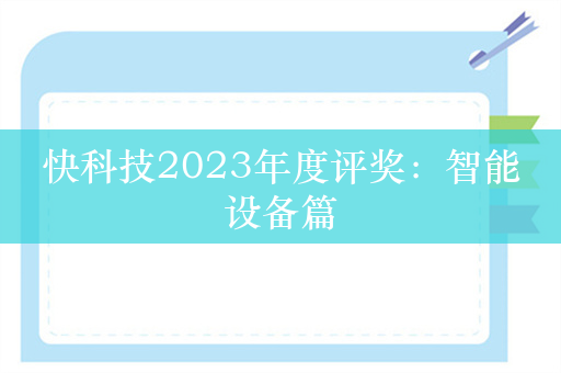 快科技2023年度评奖：智能设备篇