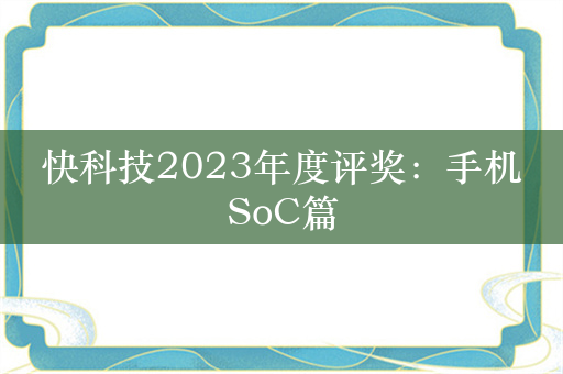 快科技2023年度评奖：手机SoC篇