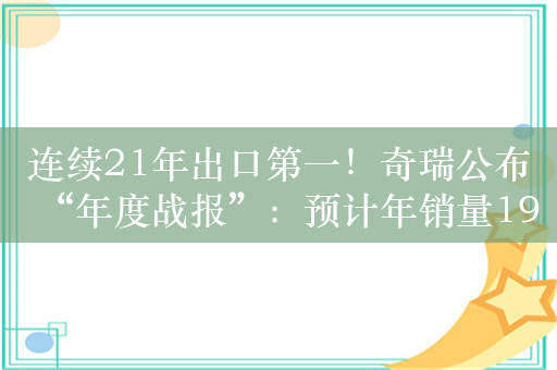 连续21年出口第一！奇瑞公布“年度战报”：预计年销量190万台