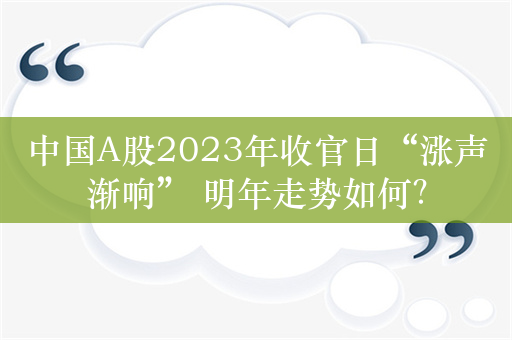 中国A股2023年收官日“涨声渐响” 明年走势如何？