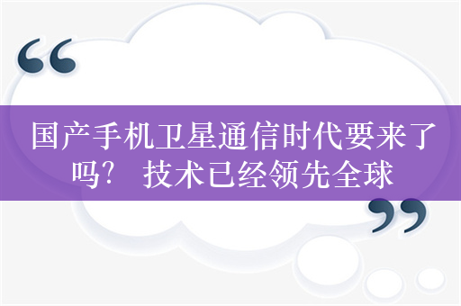 国产手机卫星通信时代要来了吗？ 技术已经领先全球