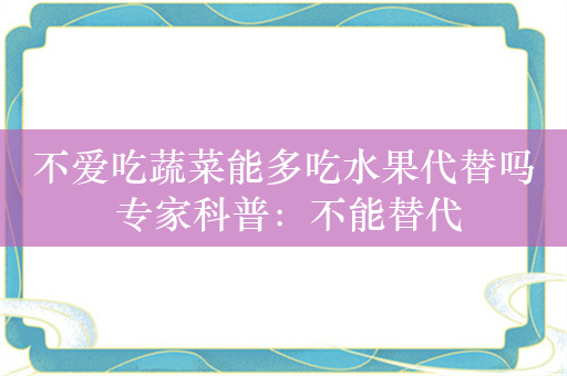 不爱吃蔬菜能多吃水果代替吗 专家科普：不能替代