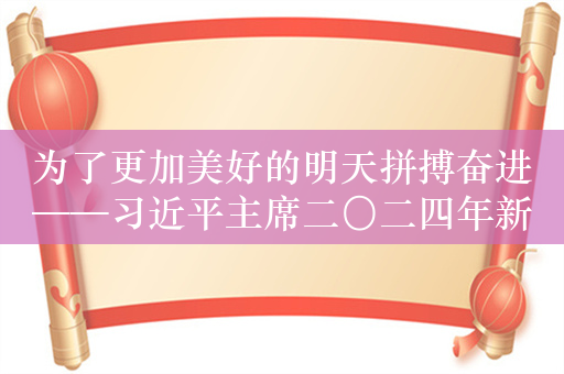 为了更加美好的明天拼搏奋进——习近平主席二〇二四年新年贺词激扬奋斗豪情