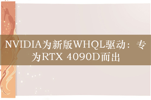 NVIDIA为新版WHQL驱动：专为RTX 4090D而出