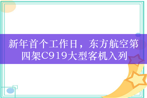 新年首个工作日，东方航空第四架C919大型客机入列