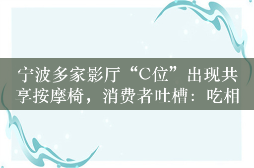 宁波多家影厅“C位”出现共享按摩椅，消费者吐槽：吃相太难看