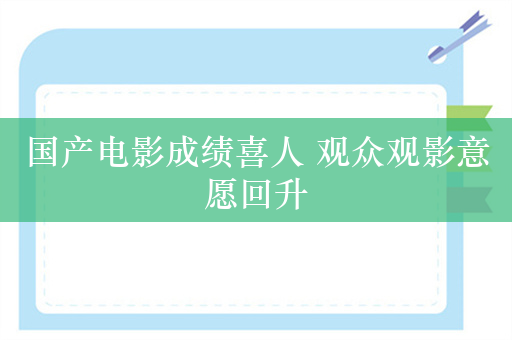 国产电影成绩喜人 观众观影意愿回升