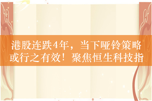 港股连跌4年，当下哑铃策略或行之有效！聚焦恒生科技指数ETF（513180）、恒生红利ETF（159726）