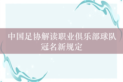 中国足协解读职业俱乐部球队冠名新规定