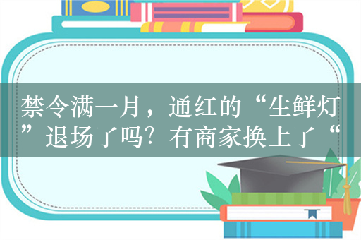 禁令满一月，通红的“生鲜灯”退场了吗？有商家换上了“粉光灯”