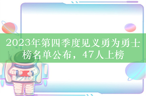 2023年第四季度见义勇为勇士榜名单公布，47人上榜