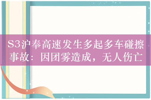 S3沪奉高速发生多起多车碰擦事故：因团雾造成，无人伤亡