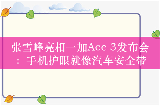 张雪峰亮相一加Ace 3发布会：手机护眼就像汽车安全带