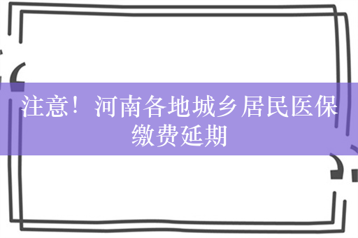 注意！河南各地城乡居民医保缴费延期