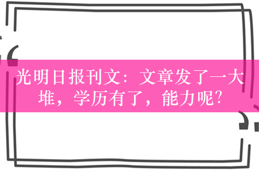 光明日报刊文：文章发了一大堆，学历有了，能力呢？