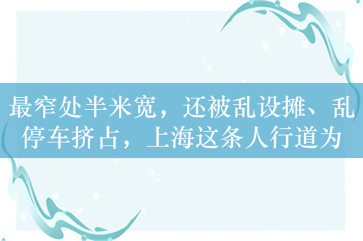 最窄处半米宽，还被乱设摊、乱停车挤占，上海这条人行道为何全是堵点？