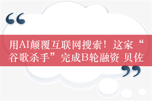 用AI颠覆互联网搜索！这家“谷歌杀手”完成B轮融资 贝佐斯、英伟达参与