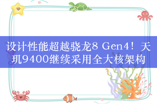 设计性能超越骁龙8 Gen4！天玑9400继续采用全大核架构